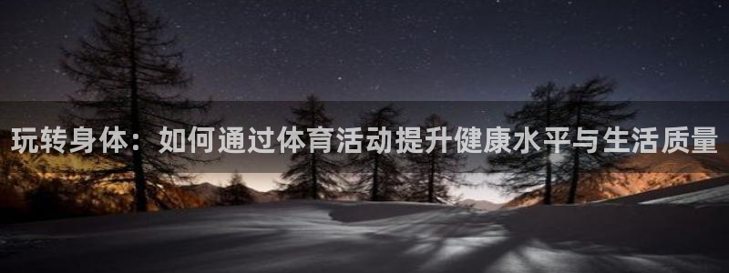 vsport体育官网下载平台APP:玩转身体:如何通过体育活